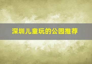 深圳儿童玩的公园推荐