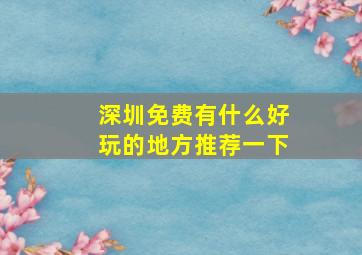 深圳免费有什么好玩的地方推荐一下