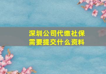 深圳公司代缴社保需要提交什么资料