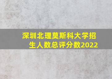 深圳北理莫斯科大学招生人数总评分数2022