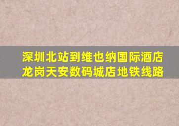 深圳北站到维也纳国际酒店龙岗天安数码城店地铁线路