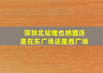 深圳北站维也纳酒店是在东广场还是西广场