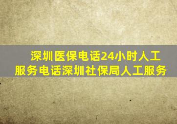 深圳医保电话24小时人工服务电话深圳社保局人工服务