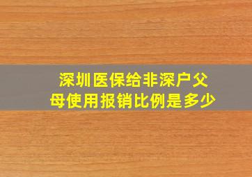 深圳医保给非深户父母使用报销比例是多少