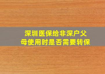 深圳医保给非深户父母使用时是否需要转保