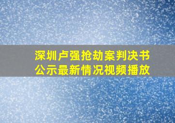 深圳卢强抢劫案判决书公示最新情况视频播放