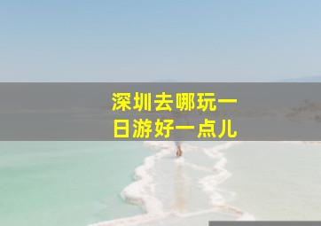 深圳去哪玩一日游好一点儿