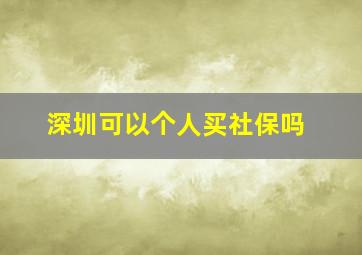 深圳可以个人买社保吗