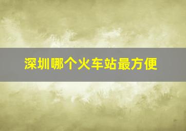 深圳哪个火车站最方便