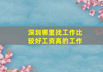 深圳哪里找工作比较好工资高的工作