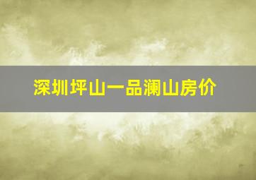 深圳坪山一品澜山房价