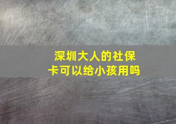 深圳大人的社保卡可以给小孩用吗