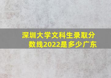 深圳大学文科生录取分数线2022是多少广东