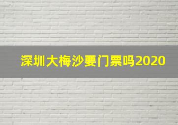 深圳大梅沙要门票吗2020