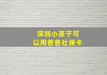 深圳小孩子可以用爸爸社保卡