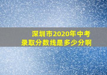 深圳市2020年中考录取分数线是多少分啊