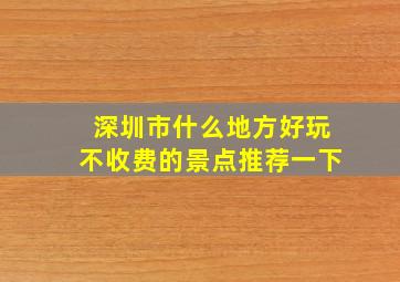 深圳市什么地方好玩不收费的景点推荐一下