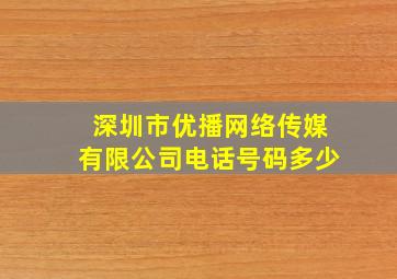 深圳市优播网络传媒有限公司电话号码多少