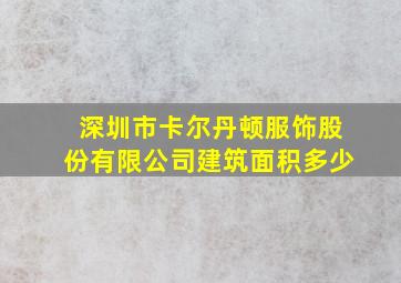 深圳市卡尔丹顿服饰股份有限公司建筑面积多少