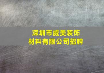 深圳市威美装饰材料有限公司招聘