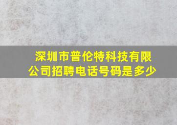 深圳市普伦特科技有限公司招聘电话号码是多少