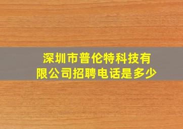 深圳市普伦特科技有限公司招聘电话是多少