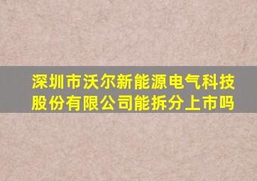 深圳市沃尔新能源电气科技股份有限公司能拆分上市吗