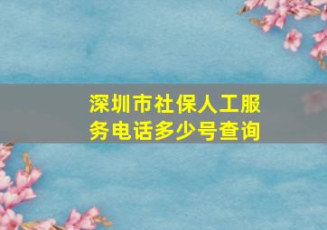 深圳市社保人工服务电话多少号查询