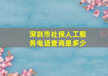 深圳市社保人工服务电话查询是多少