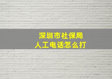 深圳市社保局人工电话怎么打