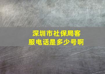 深圳市社保局客服电话是多少号啊