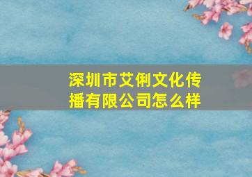 深圳市艾俐文化传播有限公司怎么样