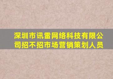 深圳市讯雷网络科技有限公司招不招市场营销策划人员