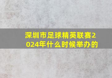 深圳市足球精英联赛2024年什么时候举办的