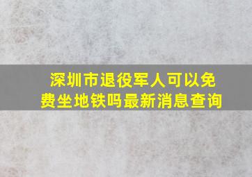 深圳市退役军人可以免费坐地铁吗最新消息查询