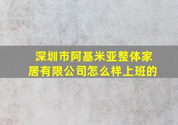 深圳市阿基米亚整体家居有限公司怎么样上班的