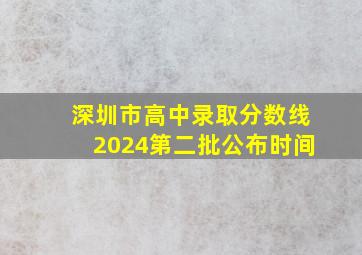 深圳市高中录取分数线2024第二批公布时间