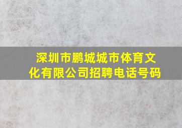 深圳市鹏城城市体育文化有限公司招聘电话号码