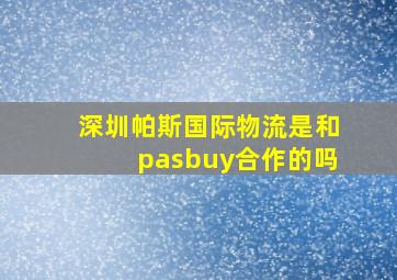 深圳帕斯国际物流是和pasbuy合作的吗