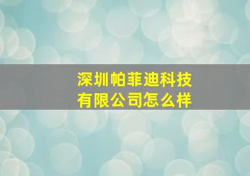 深圳帕菲迪科技有限公司怎么样