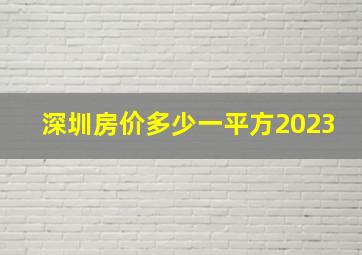 深圳房价多少一平方2023