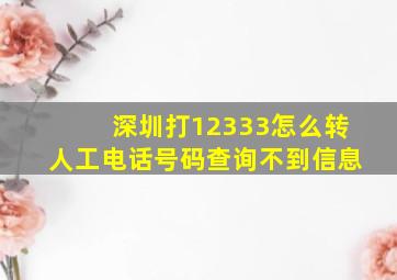 深圳打12333怎么转人工电话号码查询不到信息