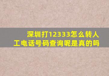 深圳打12333怎么转人工电话号码查询呢是真的吗