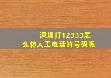 深圳打12333怎么转人工电话的号码呢