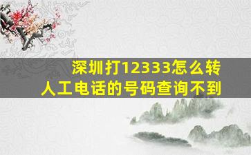 深圳打12333怎么转人工电话的号码查询不到