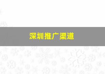 深圳推广渠道