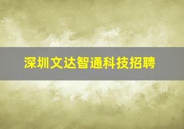 深圳文达智通科技招聘