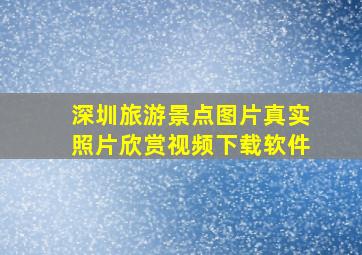 深圳旅游景点图片真实照片欣赏视频下载软件