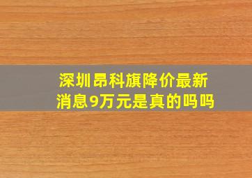 深圳昂科旗降价最新消息9万元是真的吗吗