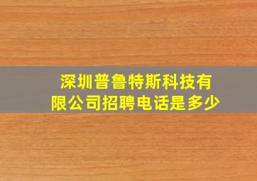 深圳普鲁特斯科技有限公司招聘电话是多少